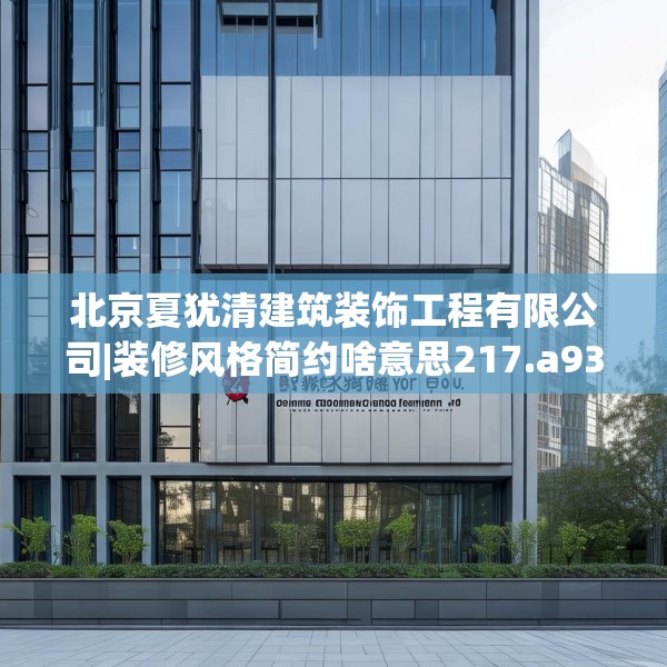 北京夏犹清建筑装饰工程有限公司|装修风格简约啥意思217.a93b94c97fgy.104jhhj