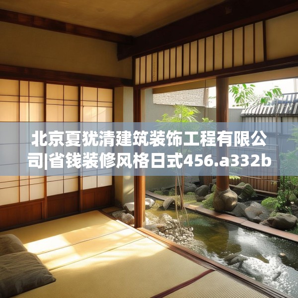 北京夏犹清建筑装饰工程有限公司|省钱装修风格日式456.a332b333c336fgy.343dsfds