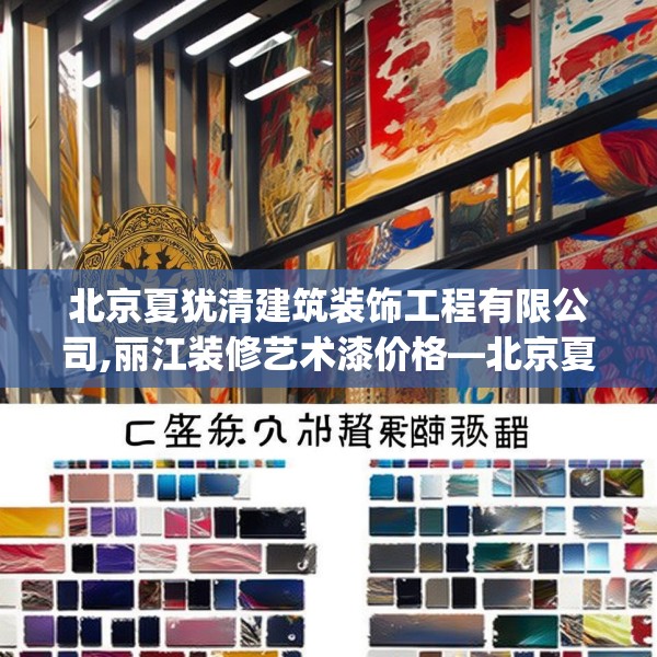 北京夏犹清建筑装饰工程有限公司,丽江装修艺术漆价格—北京夏犹清建筑装饰工程有限公司438.a314b315c318fgy.325dsfds