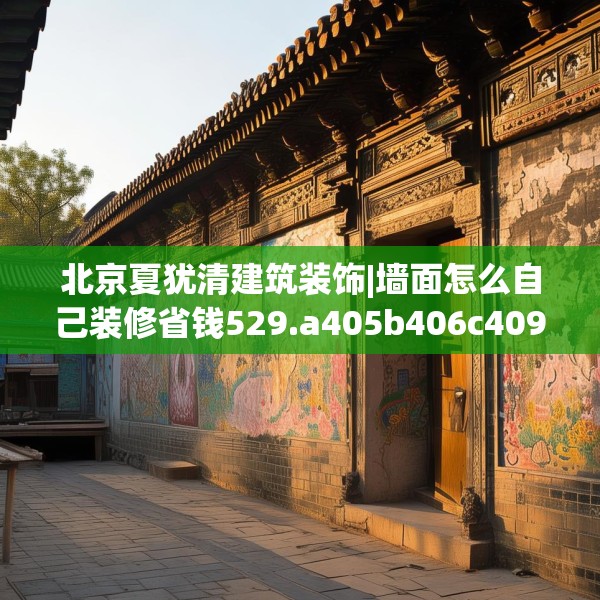 北京夏犹清建筑装饰|墙面怎么自己装修省钱529.a405b406c409fgy.416fdsfds