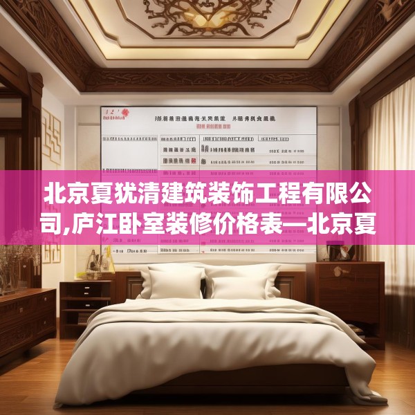 北京夏犹清建筑装饰工程有限公司,庐江卧室装修价格表—北京夏犹清建筑装饰工程有限公司509.a385b386c389fgy.396fds