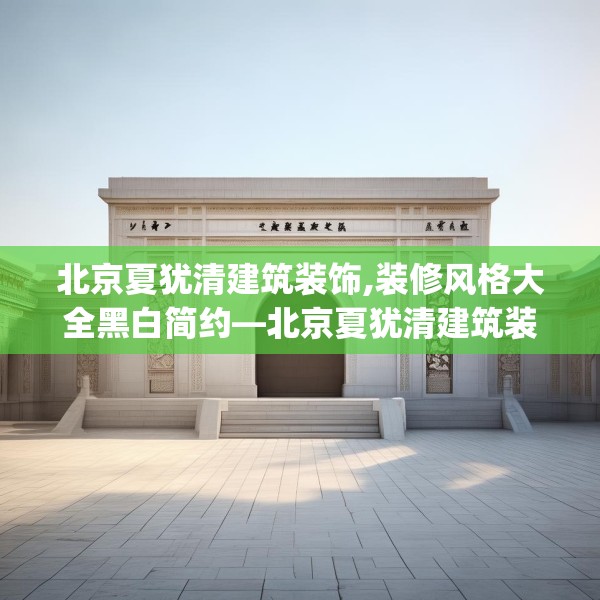 北京夏犹清建筑装饰,装修风格大全黑白简约—北京夏犹清建筑装饰388.a264b265c268fgy.275sdA