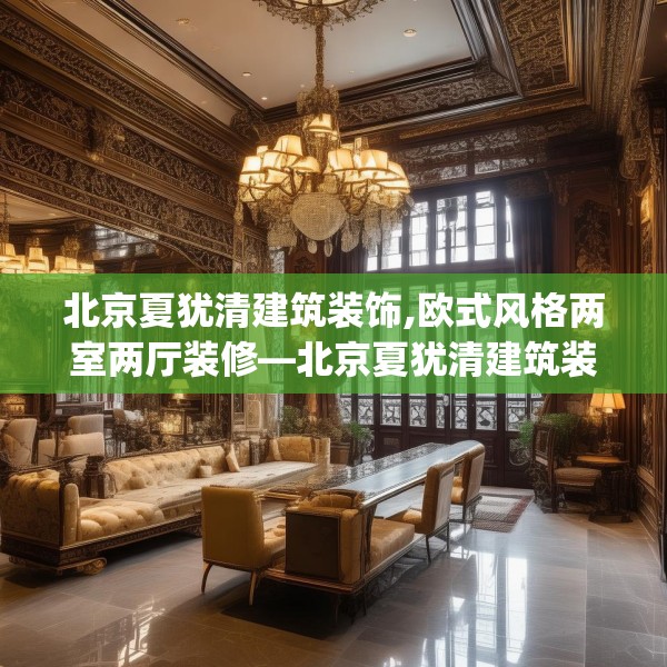 北京夏犹清建筑装饰,欧式风格两室两厅装修—北京夏犹清建筑装饰389.a265b266c269fgy.276cvcx