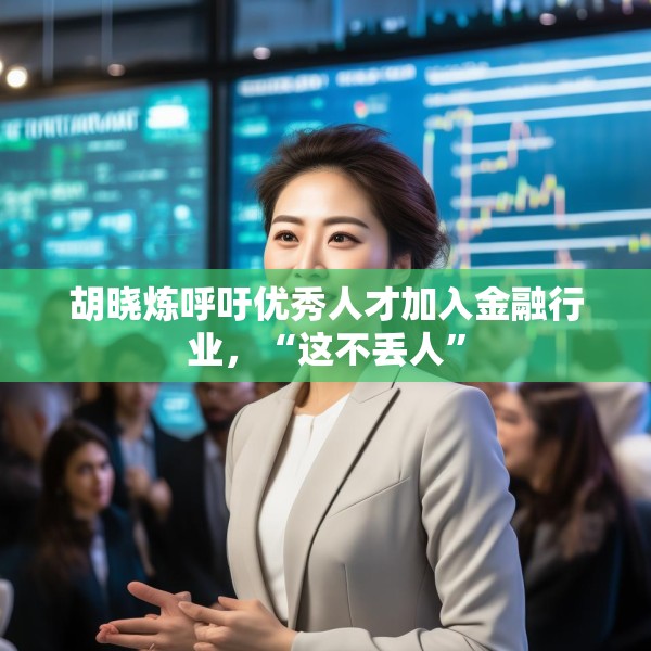 胡晓炼呼吁优秀人才加入金融行业，“这不丢人”