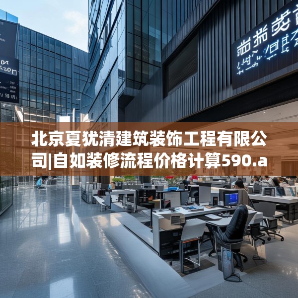 北京夏犹清建筑装饰工程有限公司|自如装修流程价格计算590.a466b467c470fgy.477xczxv