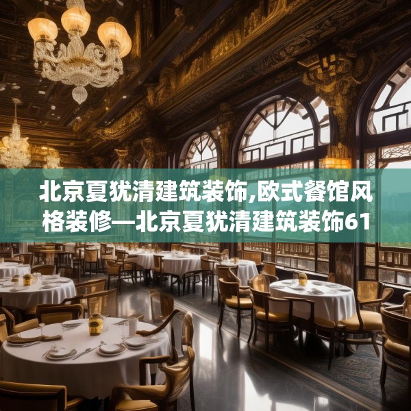 北京夏犹清建筑装饰,欧式餐馆风格装修—北京夏犹清建筑装饰613.a489b490c493fgy.500jhhj