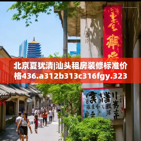 北京夏犹清|汕头租房装修标准价格436.a312b313c316fgy.323htyj