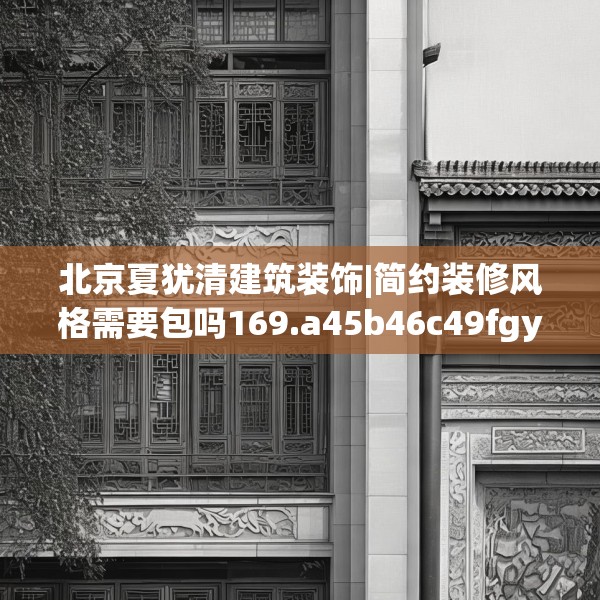 北京夏犹清建筑装饰|简约装修风格需要包吗169.a45b46c49fgy.56fdsfds