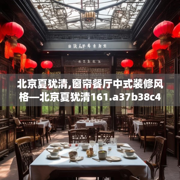 北京夏犹清,窗帘餐厅中式装修风格—北京夏犹清161.a37b38c41fgy.48bnbn