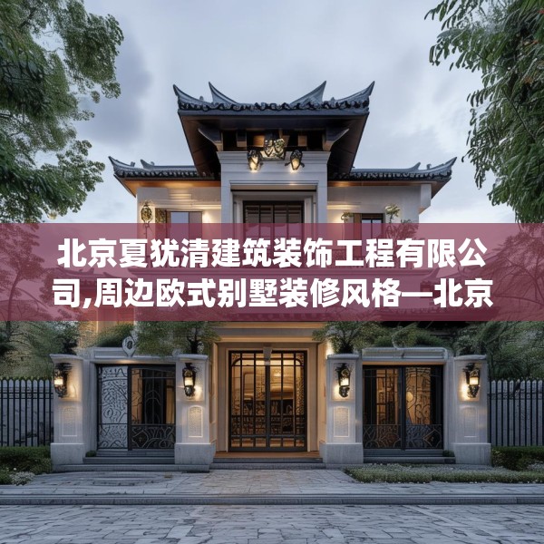 北京夏犹清建筑装饰工程有限公司,周边欧式别墅装修风格—北京夏犹清建筑装饰工程有限公司266.a142b143c146fgy.153xczxv