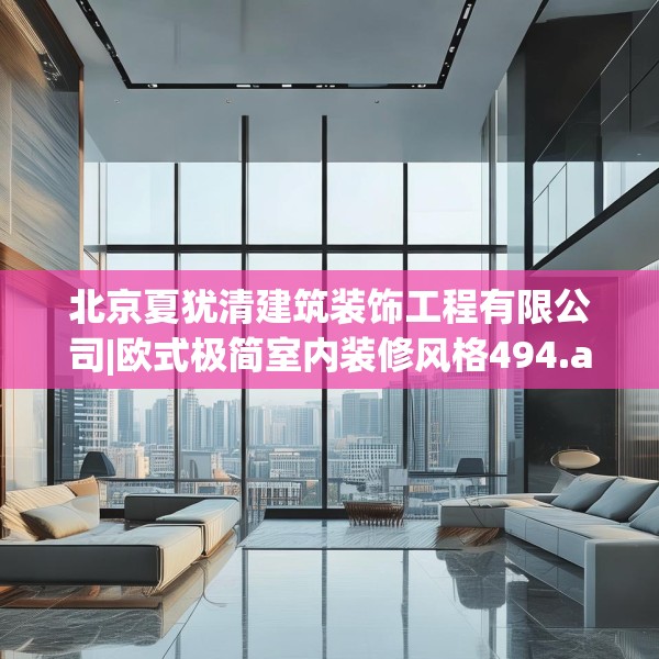北京夏犹清建筑装饰工程有限公司|欧式极简室内装修风格494.a370b371c374fgy.381wew