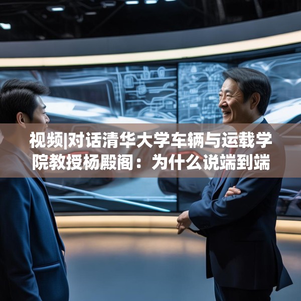 视频|对话清华大学车辆与运载学院教授杨殿阁：为什么说端到端技术的出现给了中国车企弯道超车的机会？