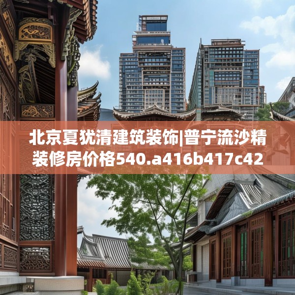 北京夏犹清建筑装饰|普宁流沙精装修房价格540.a416b417c420fgy.427nbn