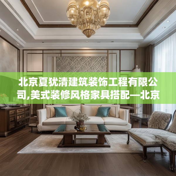 北京夏犹清建筑装饰工程有限公司,美式装修风格家具搭配—北京夏犹清建筑装饰工程有限公司207.a83b84c87fgy.94fghfd