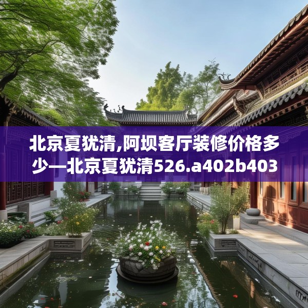 北京夏犹清,阿坝客厅装修价格多少—北京夏犹清526.a402b403c406fgy.413htyj