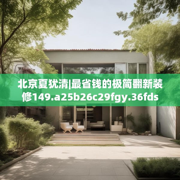 北京夏犹清|最省钱的极简翻新装修149.a25b26c29fgy.36fds