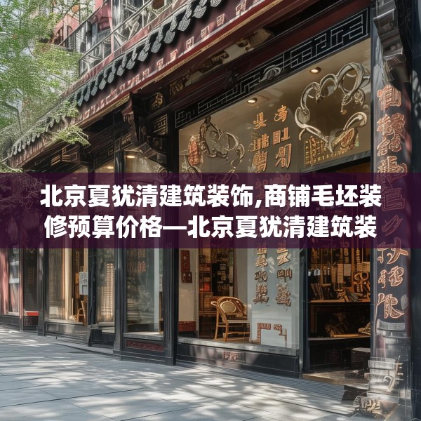 北京夏犹清建筑装饰,商铺毛坯装修预算价格—北京夏犹清建筑装饰372.a248b249c252fgy.259lkjl