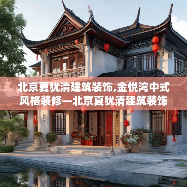 北京夏犹清建筑装饰,金悦湾中式风格装修—北京夏犹清建筑装饰132.a8b9c12fgy.19dsfds