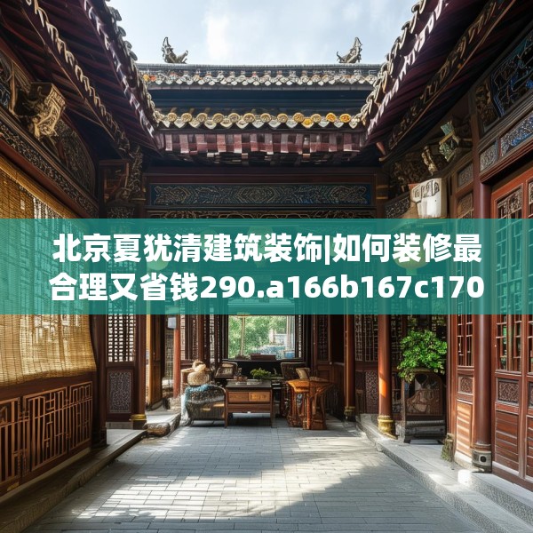 北京夏犹清建筑装饰|如何装修最合理又省钱290.a166b167c170fgy.17776675
