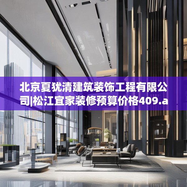 北京夏犹清建筑装饰工程有限公司|松江宜家装修预算价格409.a285b286c289fgy.296poiy