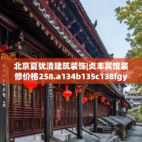 北京夏犹清建筑装饰|贞丰宾馆装修价格258.a134b135c138fgy.145dsfds
