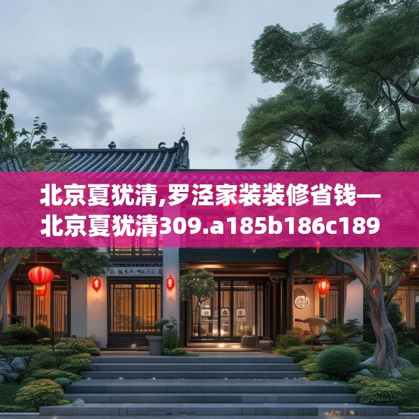 北京夏犹清,罗泾家装装修省钱—北京夏犹清309.a185b186c189fgy.196uyk