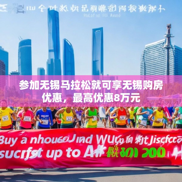 参加无锡马拉松就可享无锡购房优惠，最高优惠8万元