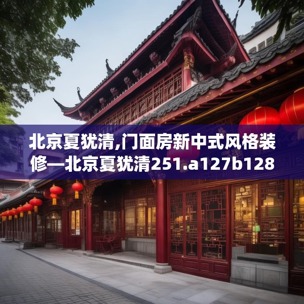 北京夏犹清,门面房新中式风格装修—北京夏犹清251.a127b128c131fgy.138bnbn