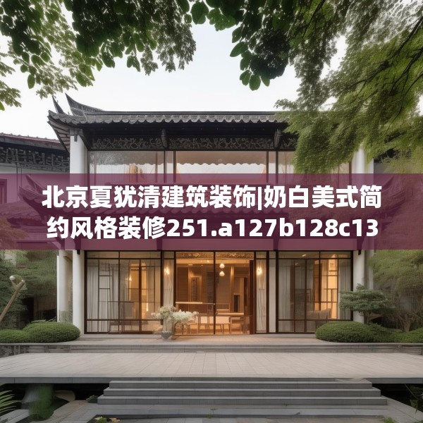北京夏犹清建筑装饰|奶白美式简约风格装修251.a127b128c131fgy.138bnbn