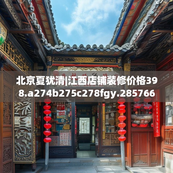 北京夏犹清|江西店铺装修价格398.a274b275c278fgy.28576669