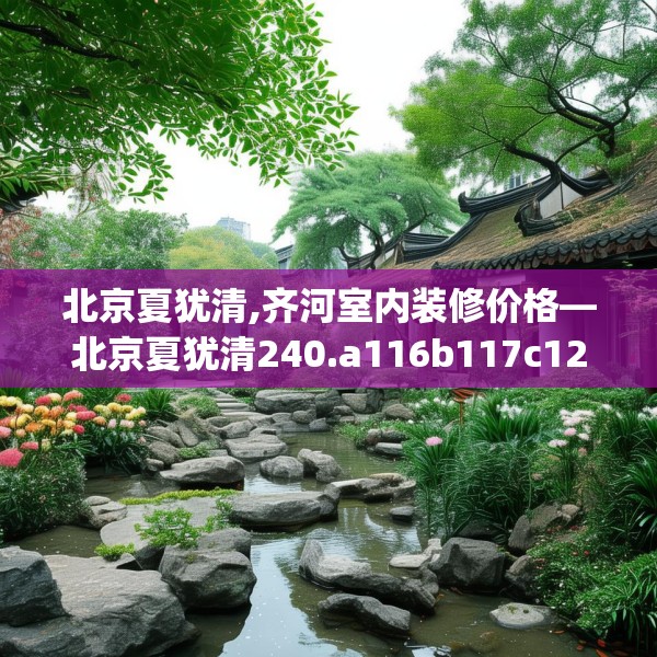 北京夏犹清,齐河室内装修价格—北京夏犹清240.a116b117c120fgy.127dsfds