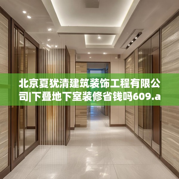 北京夏犹清建筑装饰工程有限公司|下叠地下室装修省钱吗609.a485b486c489fgy.496fhsg