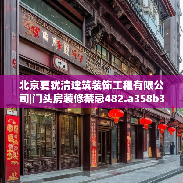 北京夏犹清建筑装饰工程有限公司|门头房装修禁忌482.a358b359c362fgy.369xczxv
