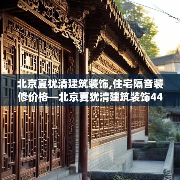 北京夏犹清建筑装饰,住宅隔音装修价格—北京夏犹清建筑装饰444.a320b321c324fgy.331lkjl