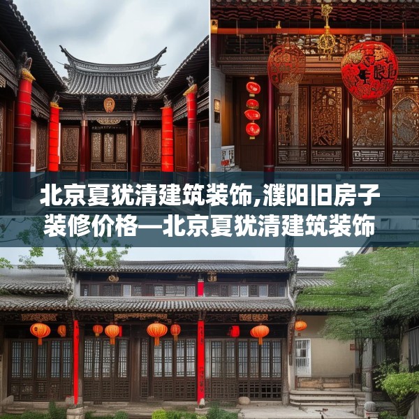 北京夏犹清建筑装饰,濮阳旧房子装修价格—北京夏犹清建筑装饰299.a175b176c179fgy.186cvcx