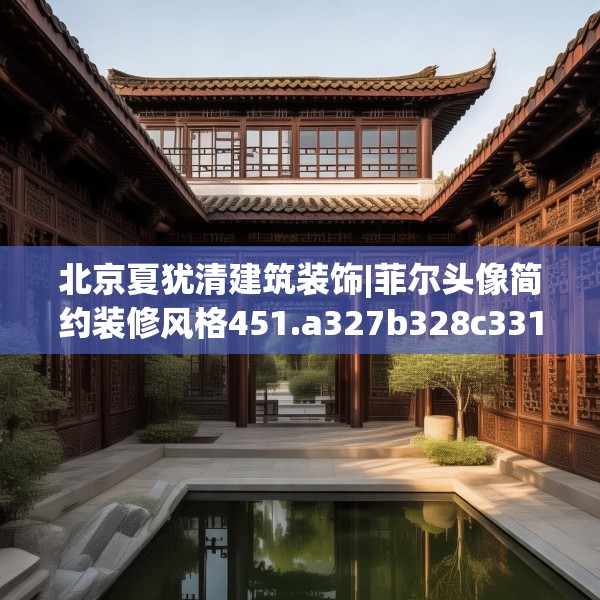 北京夏犹清建筑装饰|菲尔头像简约装修风格451.a327b328c331fgy.338jhhj