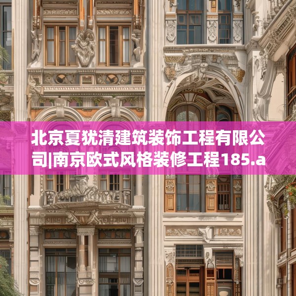 北京夏犹清建筑装饰工程有限公司|南京欧式风格装修工程185.a61b62c65fgy.72fds