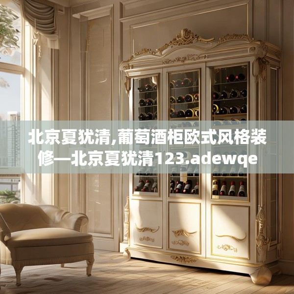 北京夏犹清,葡萄酒柜欧式风格装修—北京夏犹清123.adewqe