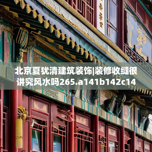 北京夏犹清建筑装饰|装修收缝很讲究风水吗265.a141b142c145fgy.152poiy