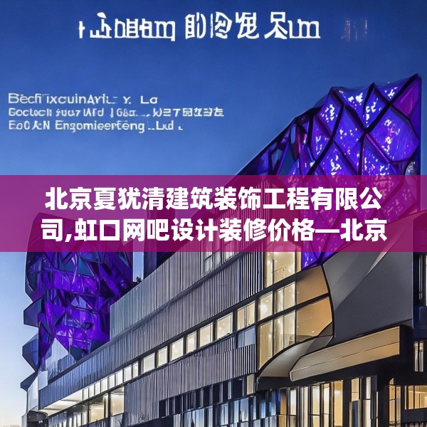 北京夏犹清建筑装饰工程有限公司,虹口网吧设计装修价格—北京夏犹清建筑装饰工程有限公司383.a259b260c263fgy.270fds