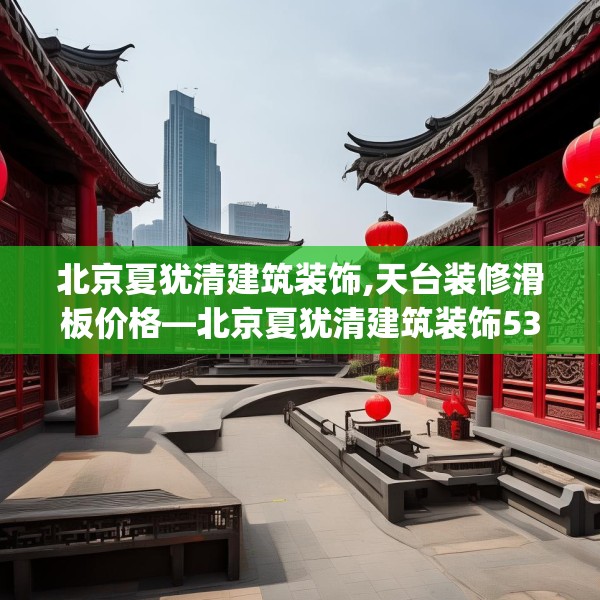 北京夏犹清建筑装饰,天台装修滑板价格—北京夏犹清建筑装饰530.a406b407c410fgy.417wew