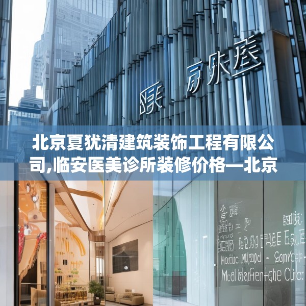 北京夏犹清建筑装饰工程有限公司,临安医美诊所装修价格—北京夏犹清建筑装饰工程有限公司333.a209b210c213fgy.220fghfd