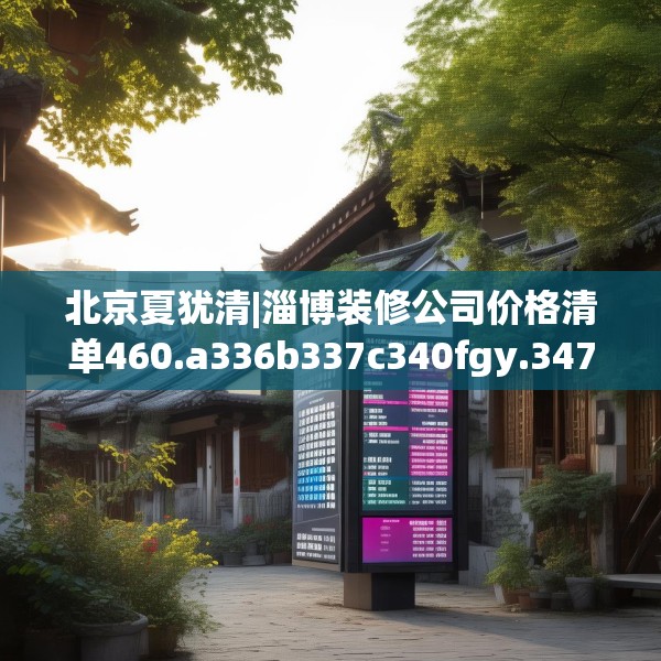 北京夏犹清|淄博装修公司价格清单460.a336b337c340fgy.347sdA