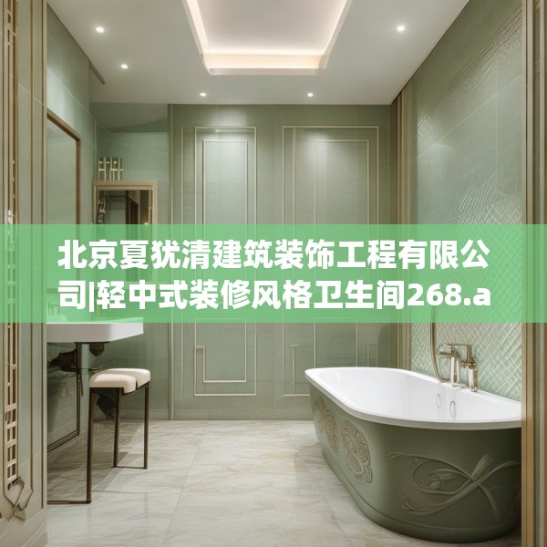 北京夏犹清建筑装饰工程有限公司|轻中式装修风格卫生间268.a144b145c148fgy.155dewqe