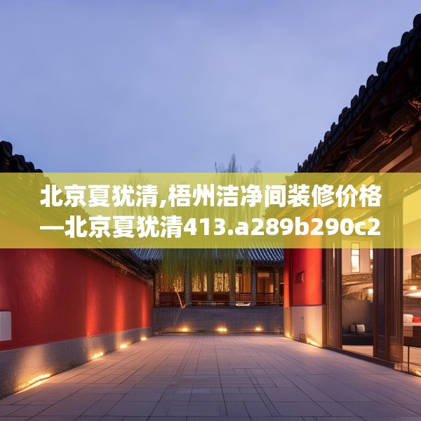 北京夏犹清,梧州洁净间装修价格—北京夏犹清413.a289b290c293fgy.300bnbn