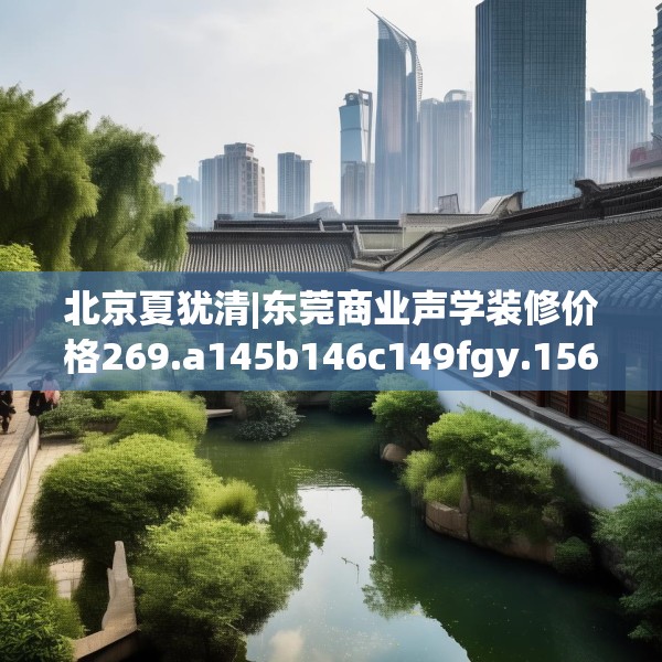 北京夏犹清|东莞商业声学装修价格269.a145b146c149fgy.156bnbn