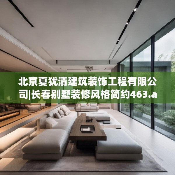 北京夏犹清建筑装饰工程有限公司|长春别墅装修风格简约463.a339b340c343fgy.350poiy