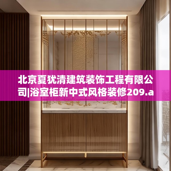 北京夏犹清建筑装饰工程有限公司|浴室柜新中式风格装修209.a85b86c89fgy.96cvcx