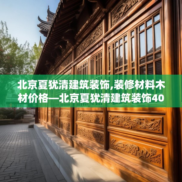 北京夏犹清建筑装饰,装修材料木材价格—北京夏犹清建筑装饰407.a283b284c287fgy.294cvcx