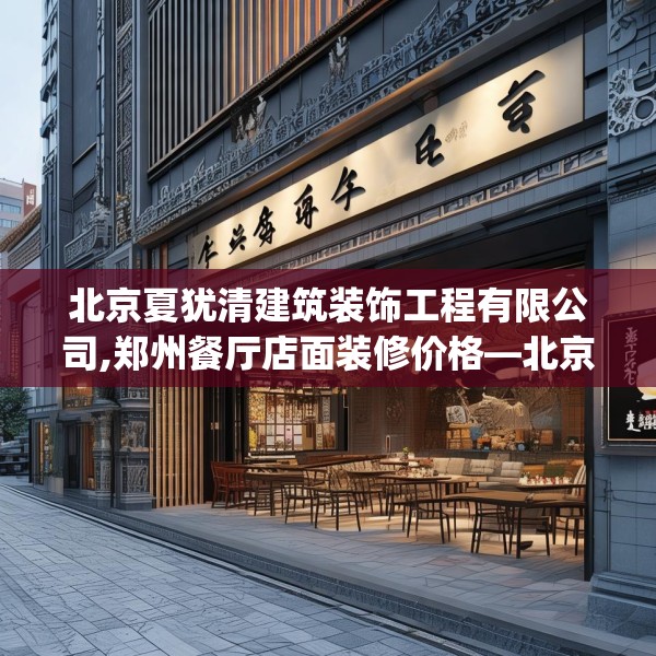 北京夏犹清建筑装饰工程有限公司,郑州餐厅店面装修价格—北京夏犹清建筑装饰工程有限公司324.a200b201c204fgy.211nbn